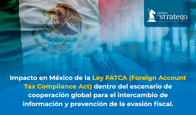 Impacto en México de la Ley FATCA (Foreign Account Tax Compliance Act) dentro del escenario de cooperación global para el intercambio de información y prevención de la evasión fiscal.