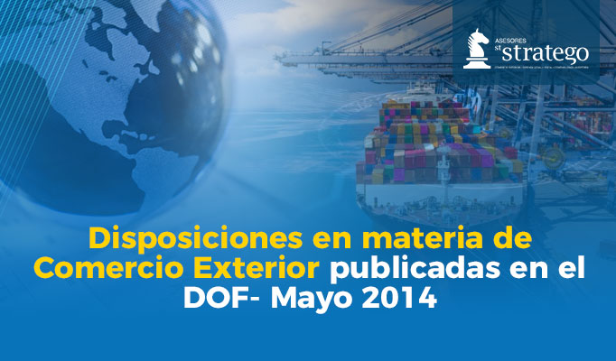 Disposiciones en materia de Comercio Exterior publicadas en el DOF- Mayo 2014