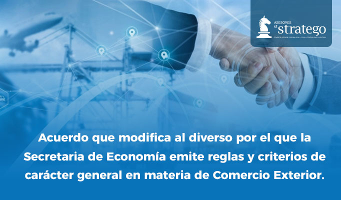 Acuerdo que modifica al diverso por el que la Secretaria de Economía emite reglas y criterios de carácter general en materia de Comercio Exterior.