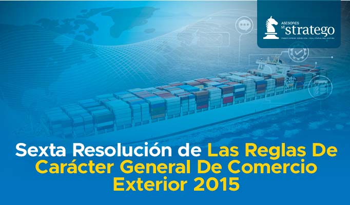 Sexta Resolución de Las Reglas De Carácter General De Comercio Exterior 2015