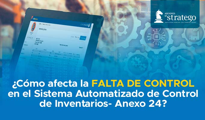 ¿Cómo afecta la FALTA DE CONTROL en el Sistema Automatizado de Control de Inventarios- Anexo 24?