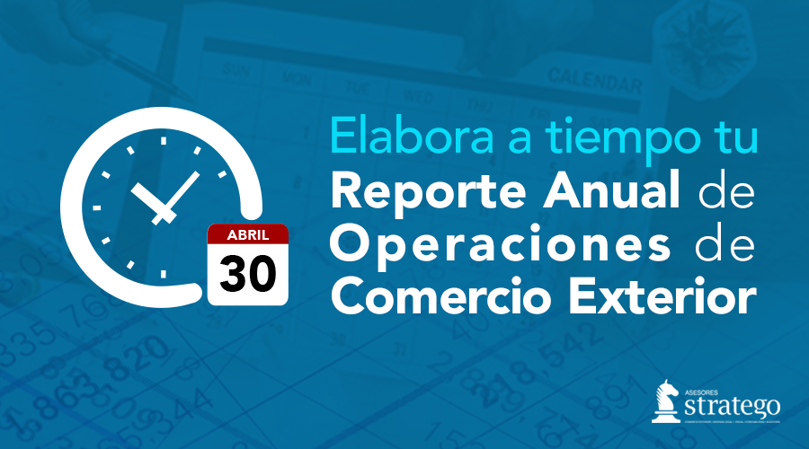 Presenta a tiempo tu Reporte Anual de Operaciones de Comercio Exterior. IMMEX.