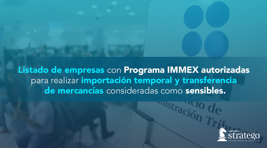 Listado de empresas con Programa IMMEX autorizadas para realizar importación temporal y transferencia de mercancías consideradas como sensibles.