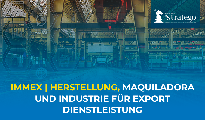 IMMEX | HERSTELLUNG, MAQUILADORA UND INDUSTRIE FÜR EXPORT DIENSTLEISTUNG