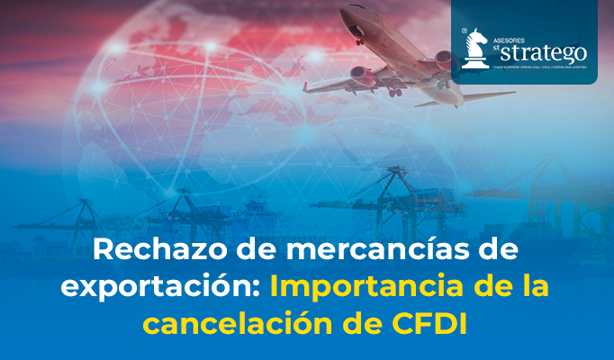 Rechazo de mercancías de exportación: Importancia de la cancelación de CFDI