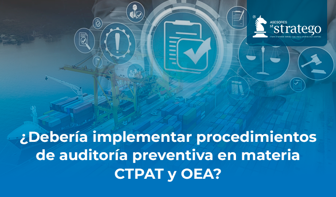 ¿Debería implementar procedimientos de auditoría preventiva en materia CTPAT y OEA?