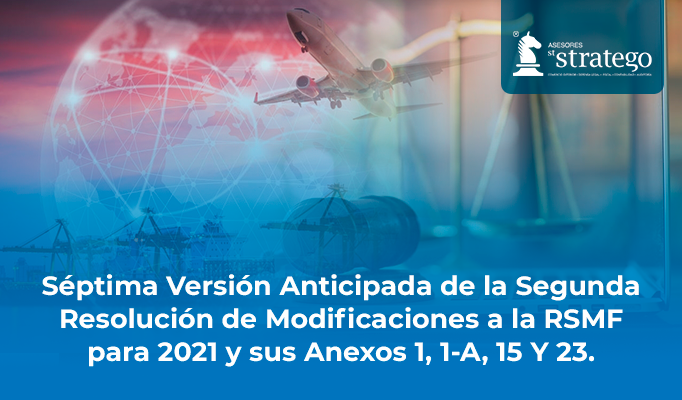 Séptima Versión Anticipada de la Segunda Resolución de Modificaciones al a RSMF Para 2021 y sus Anexos 1, 1-A, 15 Y 23.