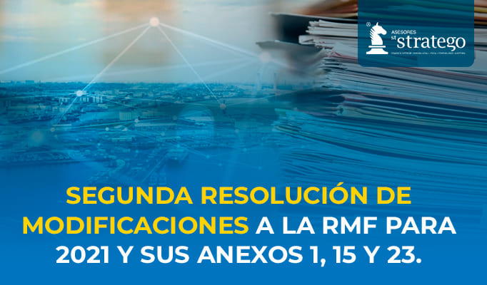 SEGUNDA RESOLUCIÓN DE MODIFICACIONES A LA RMF PARA 2021 Y SUS ANEXOS 1, 15 Y 23.