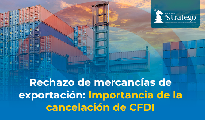 Rechazo de mercancías de exportación: Importancia de la cancelación de CFDI
