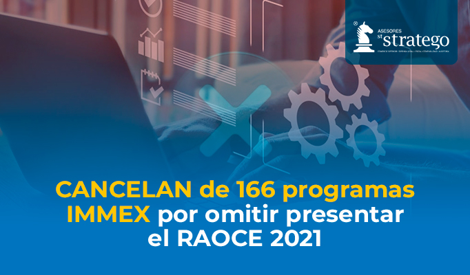 CANCELAN de 166 programas IMMEX por omitir presentar el RAOCE 2021