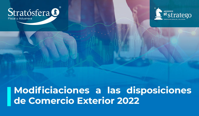 Modificaciones a las disposiciones de Comercio Exterior 2022