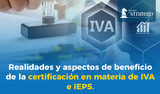 Realidades y aspectos de beneficio de la certificación en materia de IVA e IEPS.
