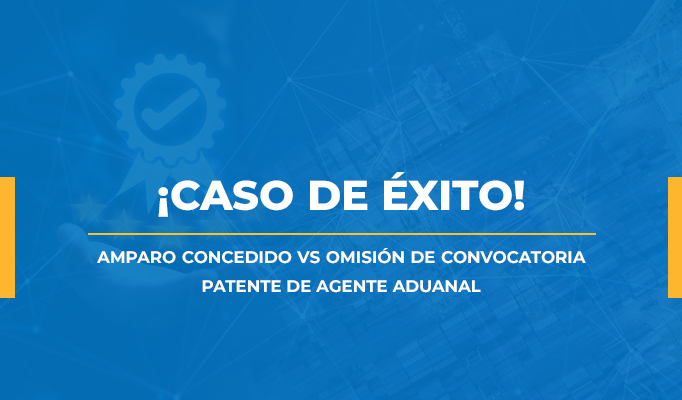 AMPARO CONCEDIDO VS OMISIÓN DE CONVOCATORIA | PATENTE DE AGENTE ADUANAL
