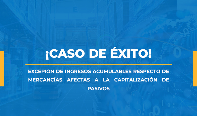 “EXCEPIÓN DE INGRESOS ACUMULABLES RESPECTO DE MERCANCÍAS AFECTAS A LA CAPITALIZACIÓN DE PASIVOS”.  Resolución favorable en procedimiento Administrativo.