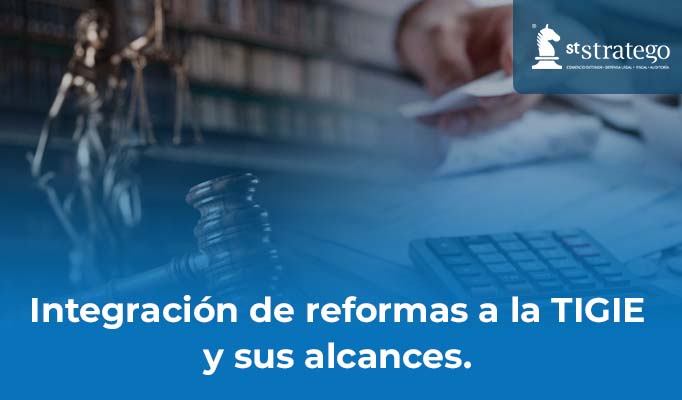 Integración de reformas a la TIGIE y sus alcances.