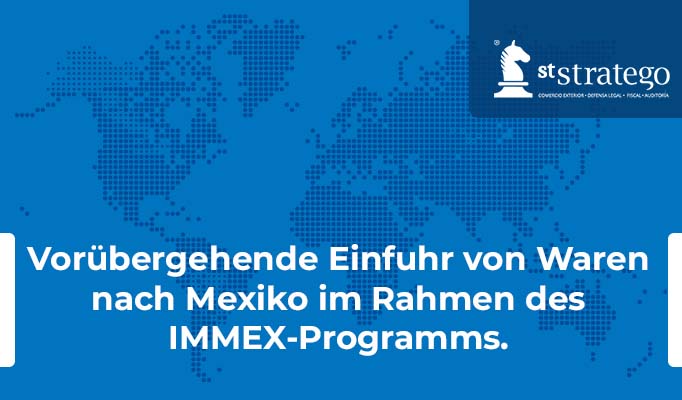 Vorübergehende Einfuhr von Waren nach Mexiko im Rahmen des IMMEX-Programms.