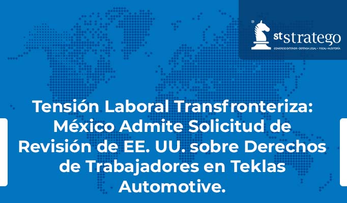 Tensión Laboral Transfronteriza: México Admite Solicitud de Revisión de EE. UU. sobre Derechos de Trabajadores en Teklas Automotive.