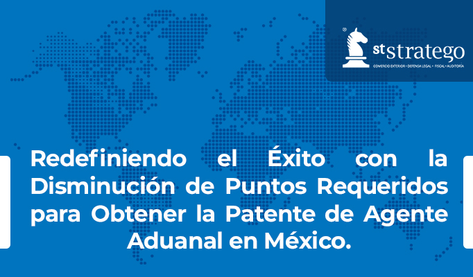 Redefiniendo el Éxito con la Disminución de Puntos Requeridos para Obtener la Patente de Agente Aduanal en México.