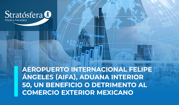 Aeropuerto Internacional Felipe Ángeles (AIFA), Aduana interior 50, un beneficio o detrimento al Comercio Exterior Mexicano.