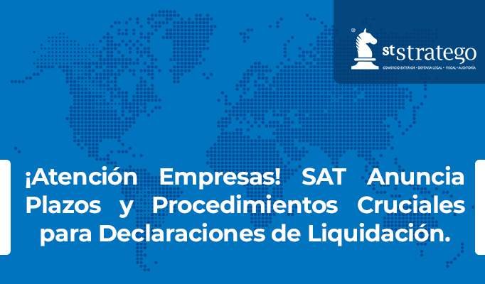 ¡Atención Empresas! SAT Anuncia Plazos y Procedimientos Cruciales para Declaraciones de Liquidación.
