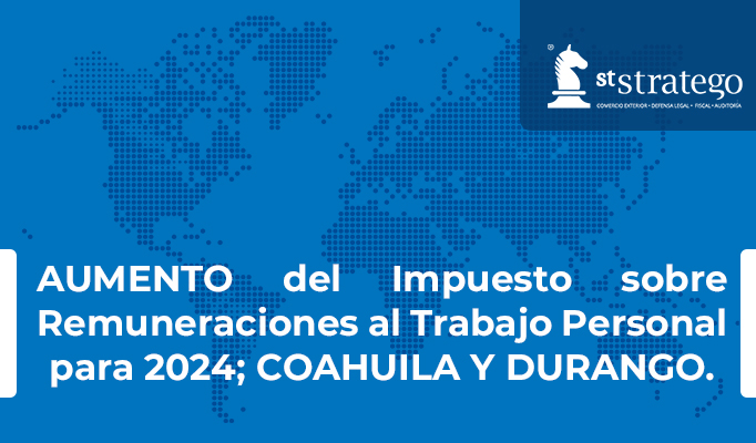 AUMENTO del Impuesto sobre Remuneraciones al Trabajo Personal para 2024; COAHUILA Y DURANGO.