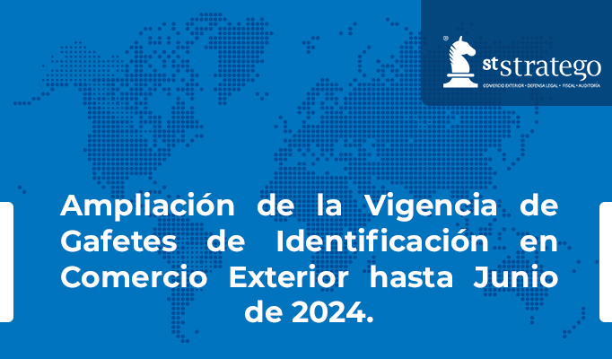 Ampliación de la Vigencia de Gafetes de Identificación en Comercio Exterior hasta Junio de 2024.