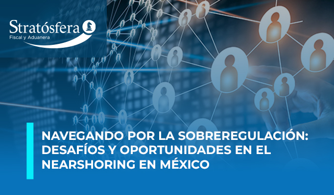 Navegando por la sobreregulación: desafíos y oportunidades en el Nearshoring en México.