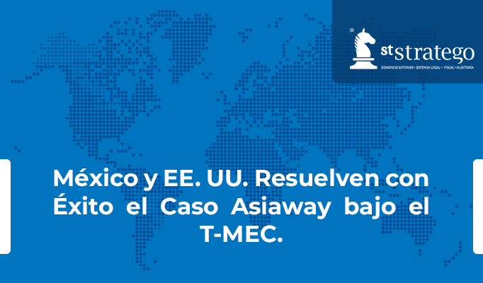 México y EE. UU. Resuelven con Éxito el Caso Asiaway bajo el T-MEC.
