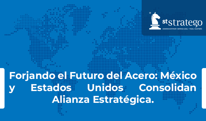 Forjando el Futuro del Acero: México y Estados Unidos Consolidan Alianza Estratégica.