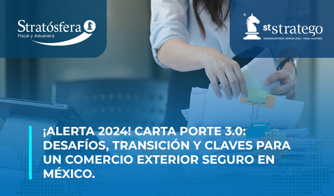 ¡Alerta 2024! Carta Porte 3.0: Desafíos, Transición y Claves para un Comercio Exterior Seguro en México.