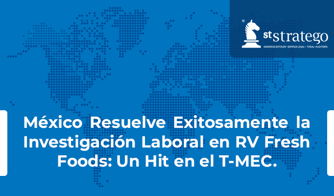 México Resuelve Exitosamente la Investigación Laboral en RV Fresh Foods: Un Hit en el T-MEC.