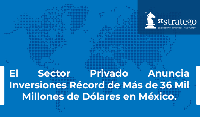 El Sector Privado Anuncia Inversiones Récord de Más de 36 Mil Millones de Dólares en México.
