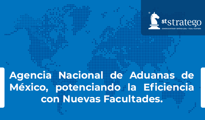 Agencia Nacional de Aduanas de México, potenciando la Eficiencia con Nuevas Facultades.