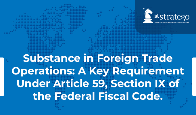 Substance in Foreign Trade Operations: A Key Requirement Under Article 59, Section IX of the Federal Fiscal Code.