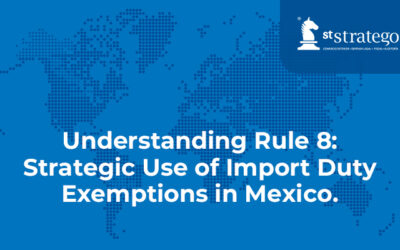 Understanding Rule 8: Strategic Use of Import Duty Exemptions in Mexico.