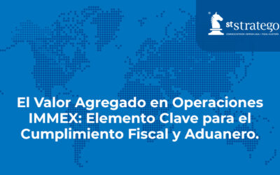 El Valor Agregado en Operaciones IMMEX: Elemento Clave para el Cumplimiento Fiscal y Aduanero.