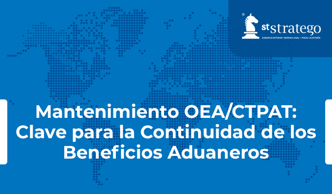 Mantenimiento OEA/CTPAT: Clave para la Continuidad de los Beneficios Aduaneros.