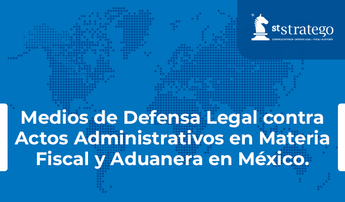 Medios de Defensa Legal contra Actos Administrativos en Materia Fiscal y Aduanera en México.