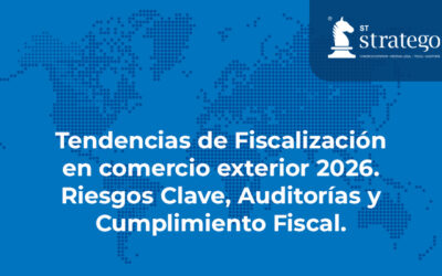 Tendencias de Fiscalización en comercio exterior 2026. Riesgos Clave, Auditorías y Cumplimiento Fiscal.