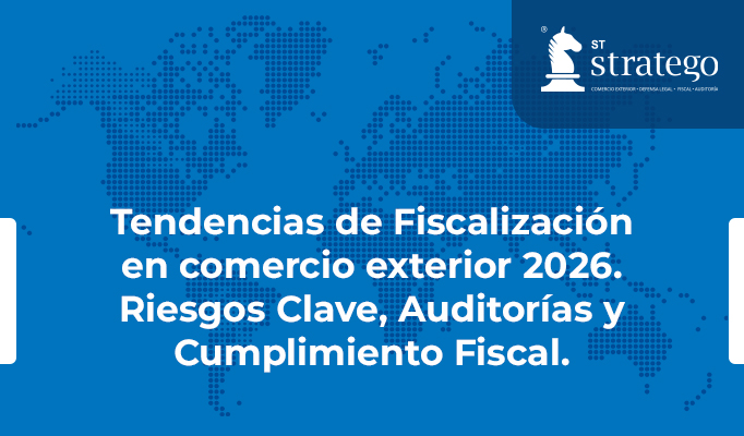 Tendencias de Fiscalización en comercio exterior 2026.  Riesgos Clave, Auditorías y Cumplimiento Fiscal.