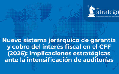 Nuevo sistema jerárquico de garantía y cobro del interés fiscal en el CFF (2026): implicaciones estratégicas ante la intensificación de auditorías.