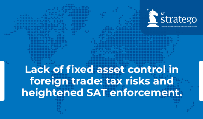 Lack of fixed asset control in foreign trade: tax risks and heightened SAT enforcement.